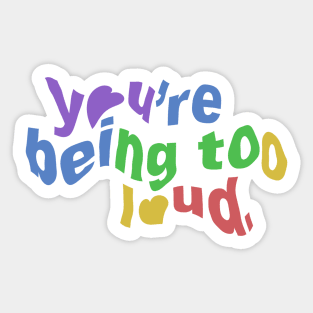 You’re Being To Loud. Sticker